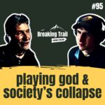 Breaking Trail #95 - Playing God & Society’s Collapse
